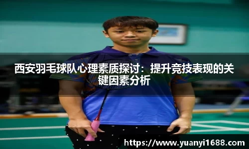 西安羽毛球队心理素质探讨：提升竞技表现的关键因素分析