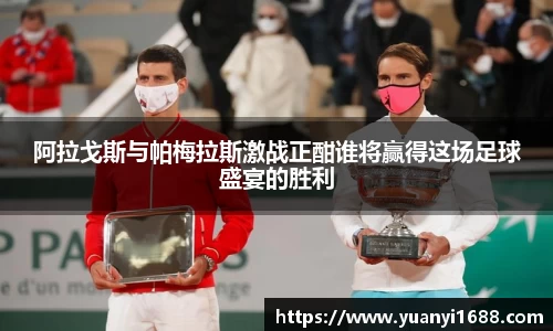 阿拉戈斯与帕梅拉斯激战正酣谁将赢得这场足球盛宴的胜利